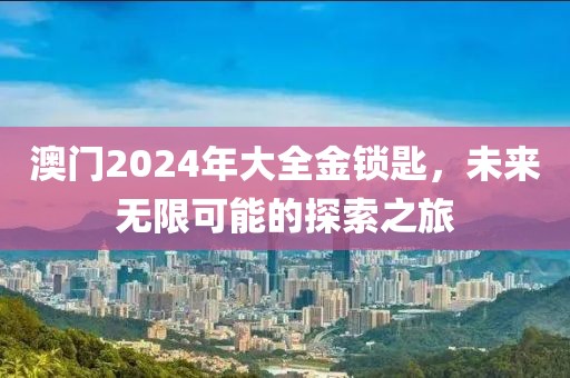澳门2024年大全金锁匙，未来无限可能的探索之旅