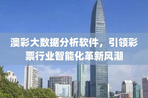 澳彩大数据分析软件，引领彩票行业智能化革新风潮
