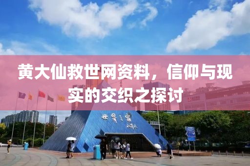 黄大仙救世网资料，信仰与现实的交织之探讨