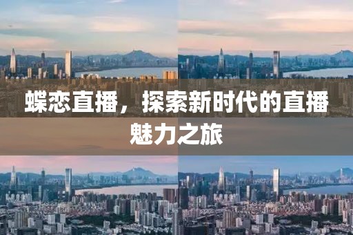 蝶恋直播，探索新时代的直播魅力之旅