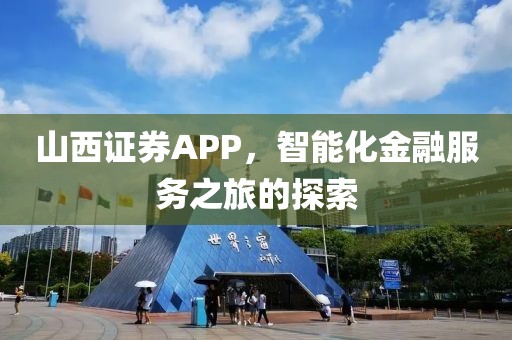 山西证券APP，智能化金融服务之旅的探索