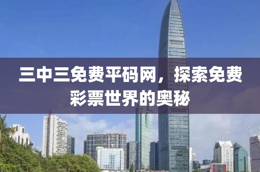 三中三免费平码网，探索免费彩票世界的奥秘