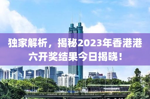 2023年香港港六开奖结果今天