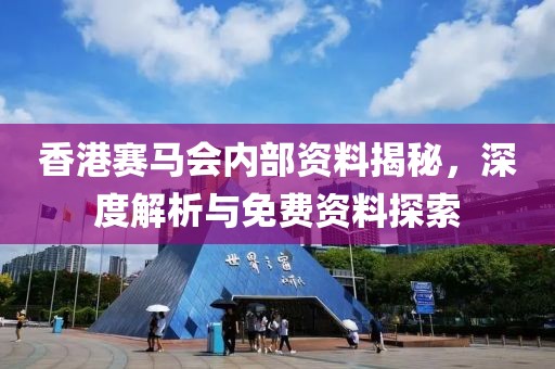 香港赛马会内部资料揭秘，深度解析与免费资料探索