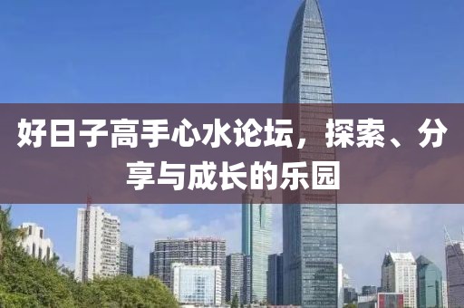 好日子高手心水论坛，探索、分享与成长的乐园