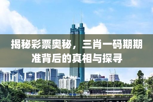 揭秘彩票奥秘，三肖一码期期准背后的真相与探寻