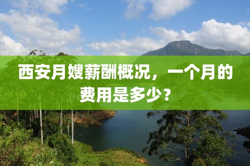 西安月嫂薪酬概况，一个月的费用是多少？