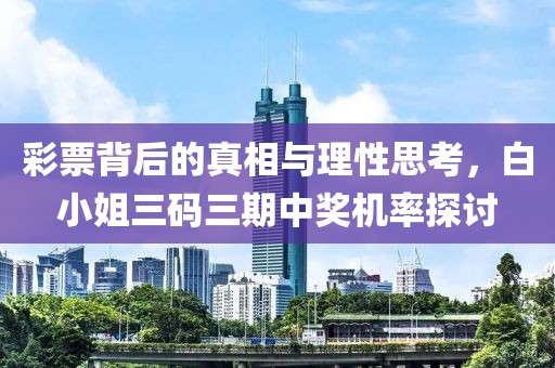 彩票背后的真相与理性思考，白小姐三码三期中奖机率探讨