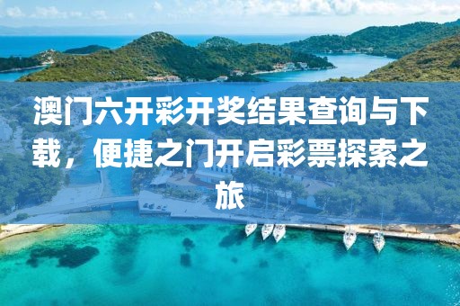 澳门六开彩开奖结果查询与下载，便捷之门开启彩票探索之旅