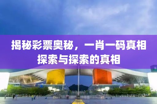 揭秘彩票奥秘，一肖一码真相探索与探索的真相