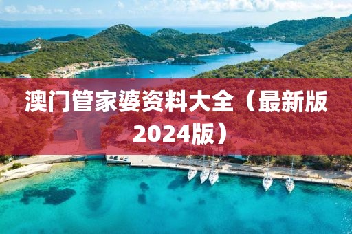 澳门管家婆资料大全（最新版 2024版）