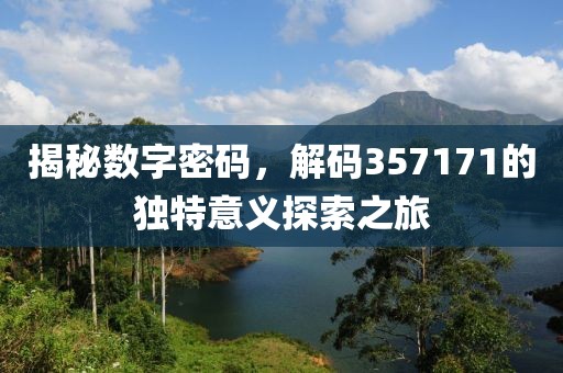 揭秘数字密码，解码357171的独特意义探索之旅