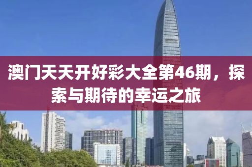 澳门天天开好彩大全第46期，探索与期待的幸运之旅