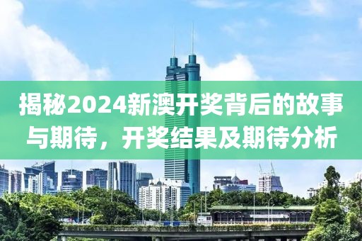 揭秘2024新澳开奖背后的故事与期待，开奖结果及期待分析