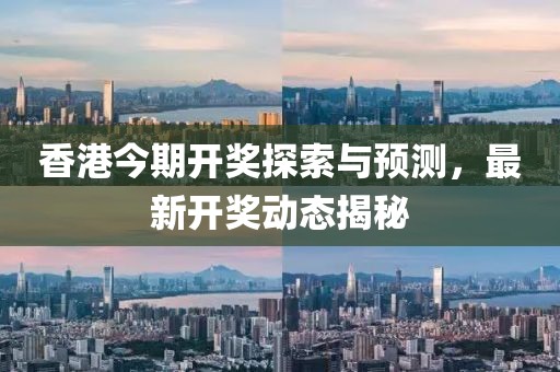 香港今期开奖探索与预测，最新开奖动态揭秘