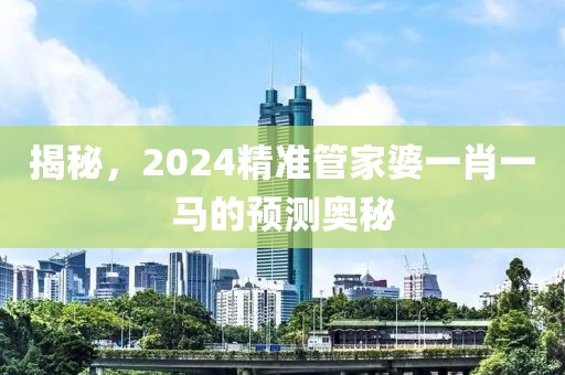 揭秘，2024精准管家婆一肖一马的预测奥秘