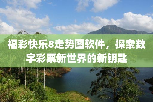 福彩快乐8走势图软件，探索数字彩票新世界的新钥匙