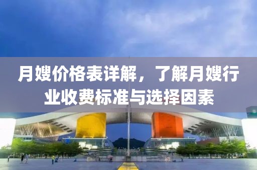 月嫂价格表详解，了解月嫂行业收费标准与选择因素