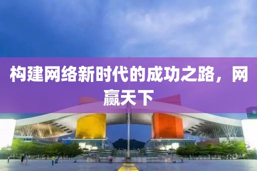 构建网络新时代的成功之路，网赢天下