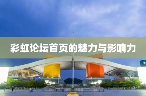 彩虹论坛首页的魅力与影响力