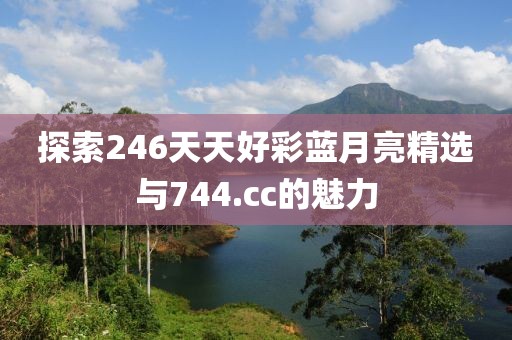 探索246天天好彩蓝月亮精选与744.cc的魅力