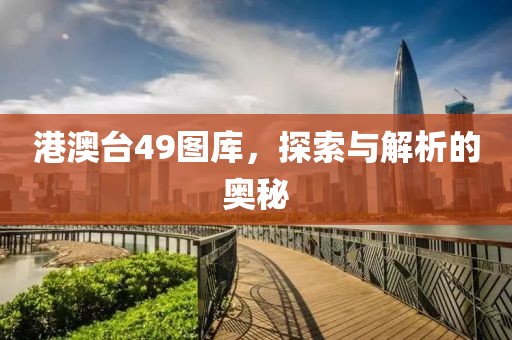 港澳台49图库，探索与解析的奥秘