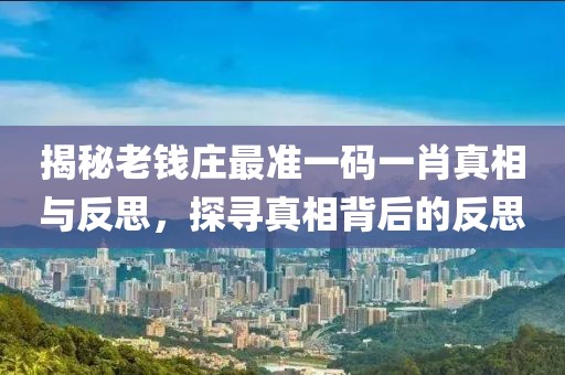 揭秘老钱庄最准一码一肖真相与反思，探寻真相背后的反思