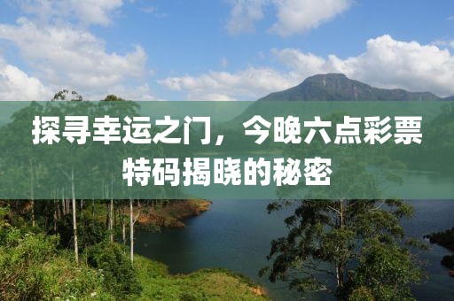 探寻幸运之门，今晚六点彩票特码揭晓的秘密