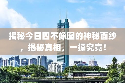 揭秘今日四不像图的神秘面纱，揭秘真相，一探究竟！