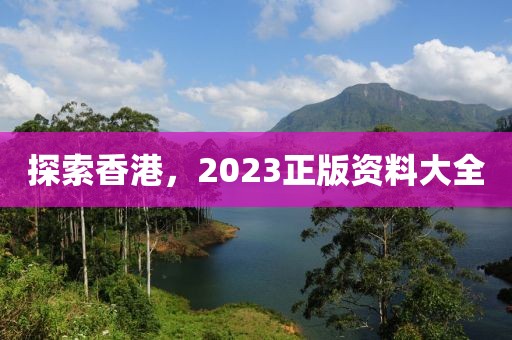 探索香港，2023正版资料大全