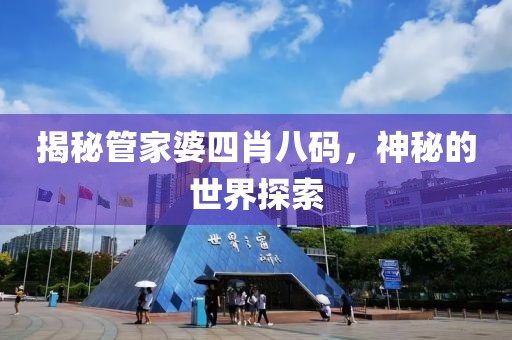 揭秘管家婆四肖八码，神秘的世界探索