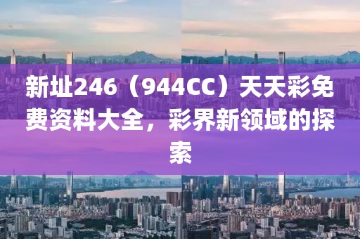 新址246（944CC）天天彩免费资料大全，彩界新领域的探索