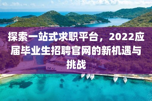 探索一站式求职平台，2022应届毕业生招聘官网的新机遇与挑战