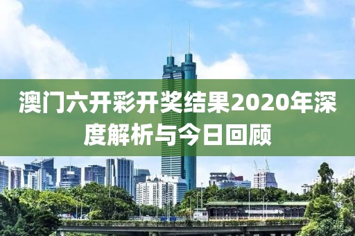 澳门六开彩开奖结果2020年深度解析与今日回顾