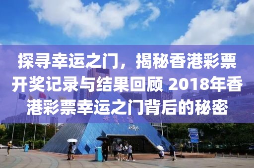 探寻幸运之门，揭秘香港彩票开奖记录与结果回顾 2018年香港彩票幸运之门背后的秘密