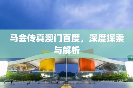 马会传真澳门百度，深度探索与解析
