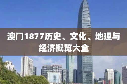 澳门1877历史、文化、地理与经济概览大全