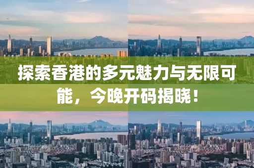 探索香港的多元魅力与无限可能，今晚开码揭晓！