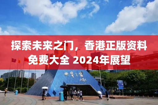 探索未来之门，香港正版资料免费大全 2024年展望