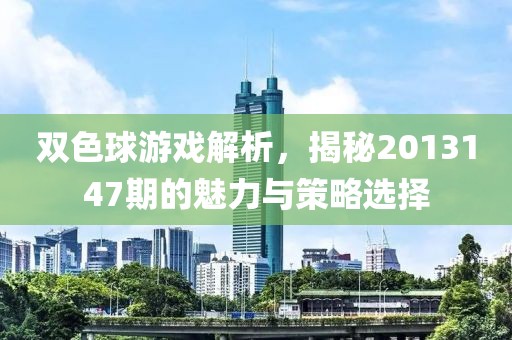 双色球游戏解析，揭秘2013147期的魅力与策略选择