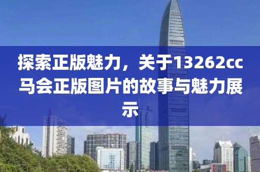 探索正版魅力，关于13262cc马会正版图片的故事与魅力展示