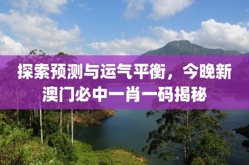 探索预测与运气平衡，今晚新澳门必中一肖一码揭秘
