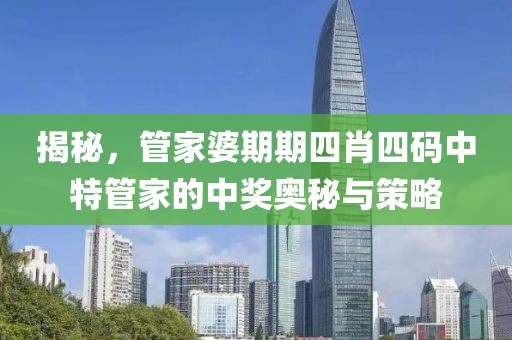 揭秘，管家婆期期四肖四码中特管家的中奖奥秘与策略