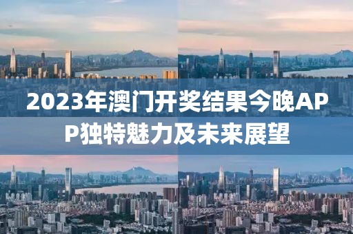 2023澳门开奖结果今晚APP