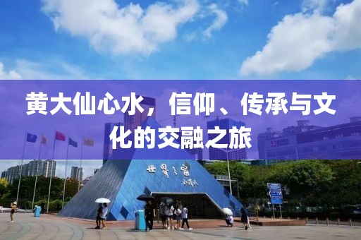 黄大仙心水，信仰、传承与文化的交融之旅