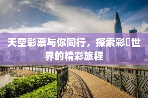 天空彩票与你同行，探索彩彯世界的精彩旅程