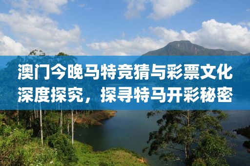 澳门今晚马特竞猜与彩票文化深度探究，探寻特马开彩秘密