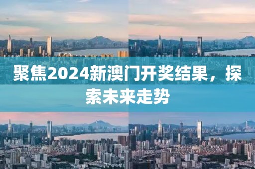 聚焦2024新澳门开奖结果，探索未来走势