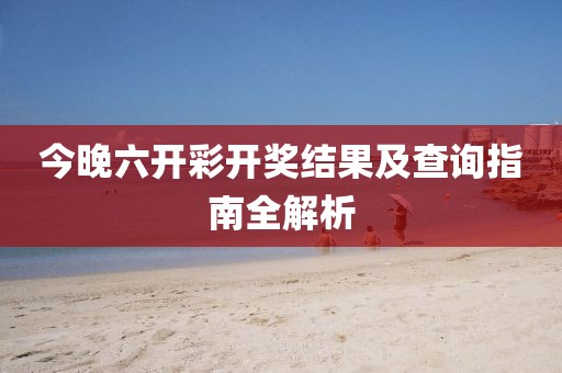 今晚六开彩开奖结果及查询指南全解析