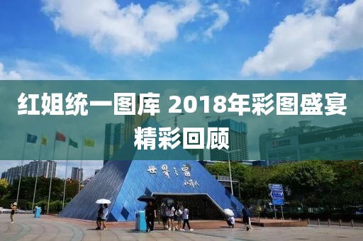 红姐统一图库 2018年彩图盛宴精彩回顾